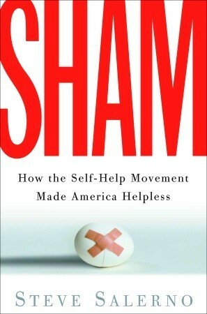 Sham: How the Self-Help Movement Made America Helpless by Steve Salerno