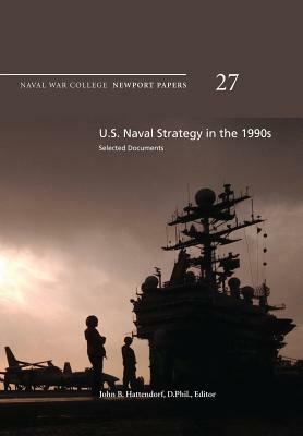 U.S. Naval Strategy in the 1990s: Selected Documents: Naval War College Newport Papers 27 by Naval War College Press
