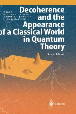 Decoherence and the Appearance of a Classical World in Quantum Theory by H. Dieter Zeh, Claus Kiefer, Erich Joos