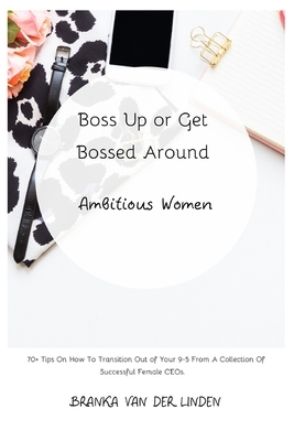 Boss Up or Get Bossed Around: Ambitious Women by Branka Van Der Linden