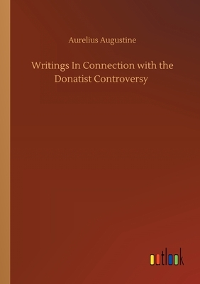 Writings In Connection with the Donatist Controversy by Aurelius Augustine