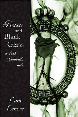 Roses and Black Glass: a dark Cinderella tale by Lani Lenore