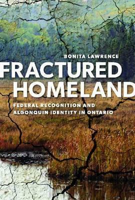 Fractured Homeland: Federal Recognition and Algonquin Identity in Ontario by Bonita Lawrence