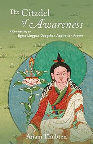 The Citadel of Awareness: A Commentary on Jigme Lingpa's Dzogchen Aspiration Prayer by Anam Thubten