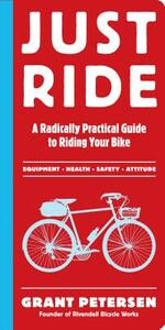 Just Ride: A Radically Practical Guide to Riding Your Bike by Grant Petersen