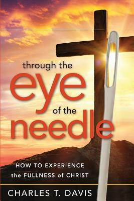 Through the Eye of the Needle: How to Experience the Fullness of Christ by Charles T. Davis