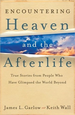 Encountering Heaven and the Afterlife: True Stories from People Who Have Glimpsed the World Beyond by James L. Garlow