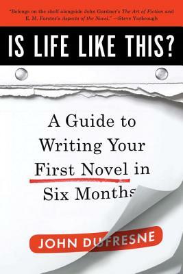 Is Life Like This?: A Guide to Writing Your First Novel in Six Months by John DuFresne