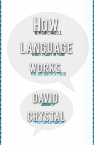 How Language Works: How Babies Babble, Words Change Meaning, and Languages Live or Die by David Crystal