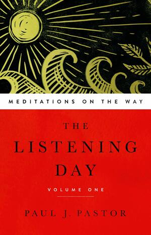 The Listening Day: Meditations on the Way, Volume One by Paul J. Pastor