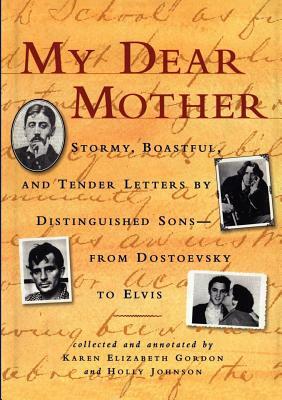 My Dear Mother: Stormy Boastful, and Tender Letters by Distinguished Sons--From Dostoevsky to Elvis by Holly Johnson, Karen Elizabeth Gordon