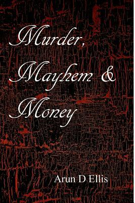 Murder, Mayhem & Money by Arun D. Ellis