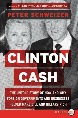 Clinton Cash: The Untold Story of How and Why Foreign Governments and Businesses Helped Make Bill and Hillary Rich by Peter Schweizer