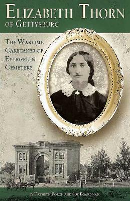 Elizabeth Thorn of Gettysburg: The Wartime Caretaker of Evergreen Cemetery by Kathryn Porch, Sue Boardman