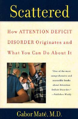 Scattered:  How Attention Deficit Disorder Originates And What You Can Do About It by Gabor Maté