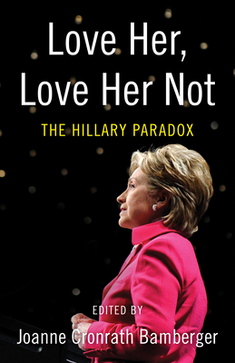 Love Her, Love Her Not: The Hillary Paradox by Joanne Bamberger
