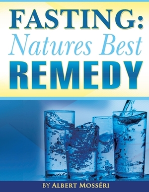 Fasting: Nature's Best Remedy by Albert Mosseri