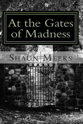 At the Gates of Madness: A Collection by Shaun Meeks