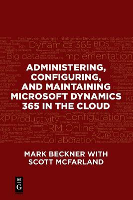 Administering, Configuring, and Maintaining Microsoft Dynamics 365 in the Cloud by Mark Beckner, Scott McFarland