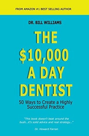 The $10,000 A Day Dentist: 50 Ways to Create a Highly Successful Practice by Bill Williams