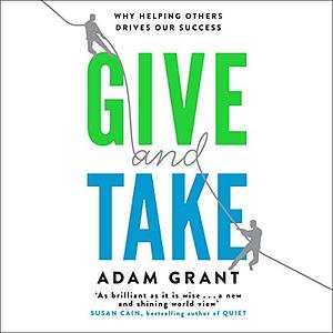 Give and Take: Why Helping Others Drives Our Success by Adam M. Grant