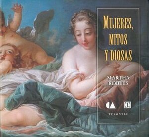 Mujeres, Mitos y Diosas by Martha Robles