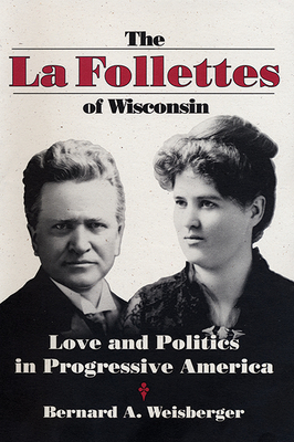 The La Follettes of Wisconsin: Love and Politics in Progressive America by Bernard A. Weisberger