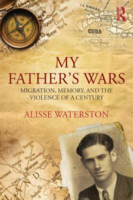 My Father's Wars: Migration, Memory, and the Violence of a Century by Alisse Waterston