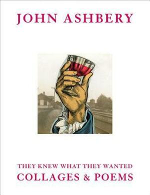 John Ashbery: They Knew What They Wanted: Collages and Poems by John Ashbery