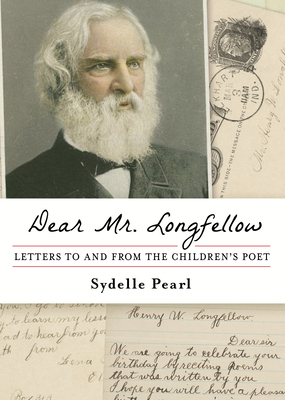 Dear Mr. Longfellow: Letters to and from the Children's Poet by Sydelle Pearl