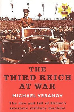 The Third Reich At War - the Rise And Fall of Hilter's Awsome Military Machine by Michael Veranov, Michael Veranov