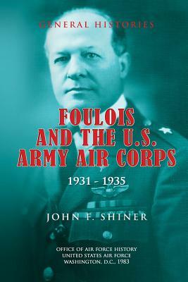 Foulois and the U.S. Army Air Corps 1931-1935 by Office of Air Force History, John F. Shiner