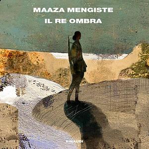 Il Re Ombra by Maaza Mengiste