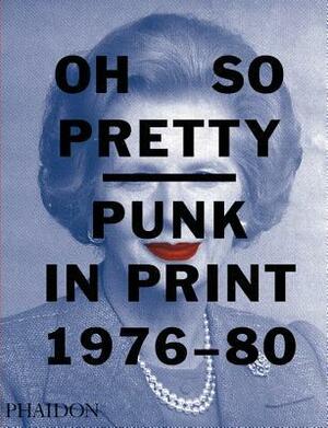 Oh So Pretty: Punk in Print 1976-1980 by Toby Mott, Rick Poynor