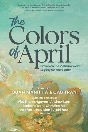 The Colors of April: Fiction on the Vietnam War's Legacy 50 Years Later by Cab Tran, Quan Manh Ha, Quan Manh Ha