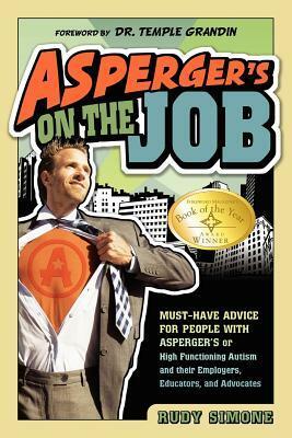 Asperger's on the Job: Must-have Advice for People with Asperger's or High Functioning Autism, and their Employers, Educators, and Advocates by Rudy Simone