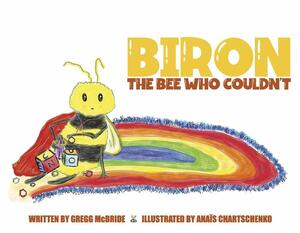 Biron the Bee Who Couldn't by Gregg McBride, Gregg McBride, Anais Chartschenko, Anais Chartschenko