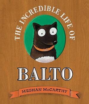 The Incredible Life of Balto by Meghan McCarthy