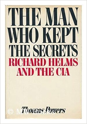 The Man Who Kept The Secrets: Richard Helms And The CIA by Thomas Powers