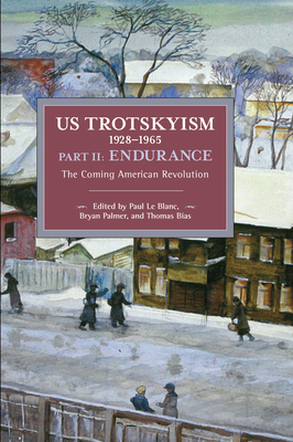 Us Trotskyism 1928-1965 Part II: Endurance: The Coming American Revolution. Dissident Marxism in the United States: Volume 3 by 