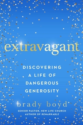 Extravagant: Discovering a Life of Dangerous Generosity by Brady Boyd