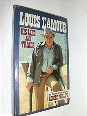 Louis L'Amour: His Life and Trials: An Unauthorized Biography by Robert S. Phillips