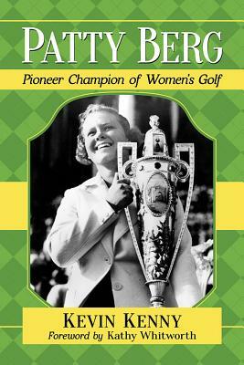 Patty Berg: Pioneer Champion of Women's Golf by Kevin Kenny