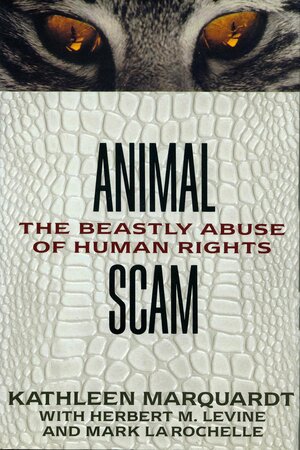 Animal Scam: The Beastly Abuse of Human Rights by Kathleen Marquardt, Herbert M. Levine, Mark Larochelle