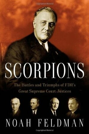 Scorpions: The Battles and Triumphs of FDR's Great Supreme Court Justices by Noah Feldman