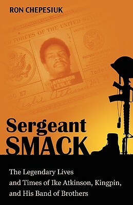 Sergeant Smack: The Legendary Lives and Times of Ike Atkinson, Kingpin, and His Band of Brothers by Ron Chepesiuk