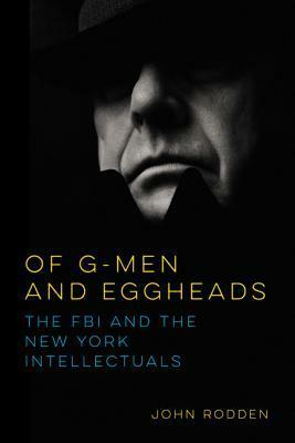 Of G-Men and Eggheads: The FBI and the New York Intellectuals by John Rodden