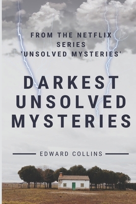 Darkest Unsolved Mysteries: From The Netflix Series 'Unsolved Mysteries' by Edward Collins