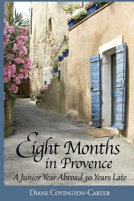 Eight Months in Provence: A Junior Year Abroad 30 Years Late by Diane Covington-Carter