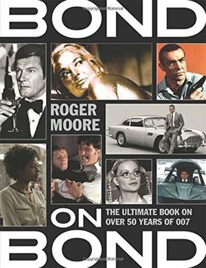 Bond on Bond: The Ultimate Book on Over 50 Years of 007 by Roger Moore